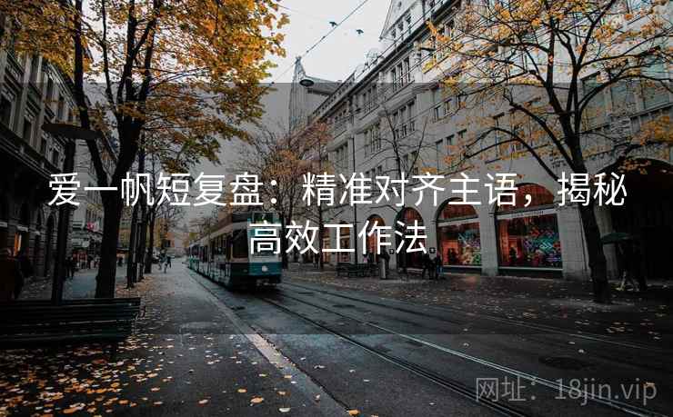 爱一帆短复盘：精准对齐主语，揭秘高效工作法