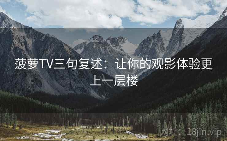 菠萝TV三句复述：让你的观影体验更上一层楼