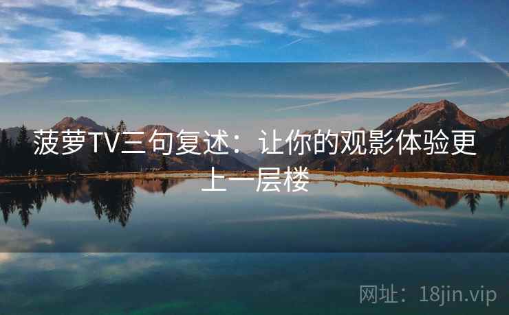 菠萝TV三句复述：让你的观影体验更上一层楼