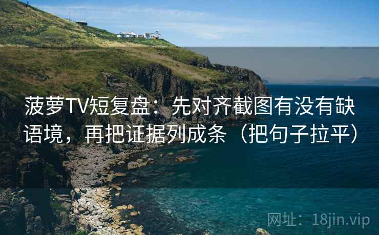 菠萝TV短复盘：先对齐截图有没有缺语境，再把证据列成条（把句子拉平）