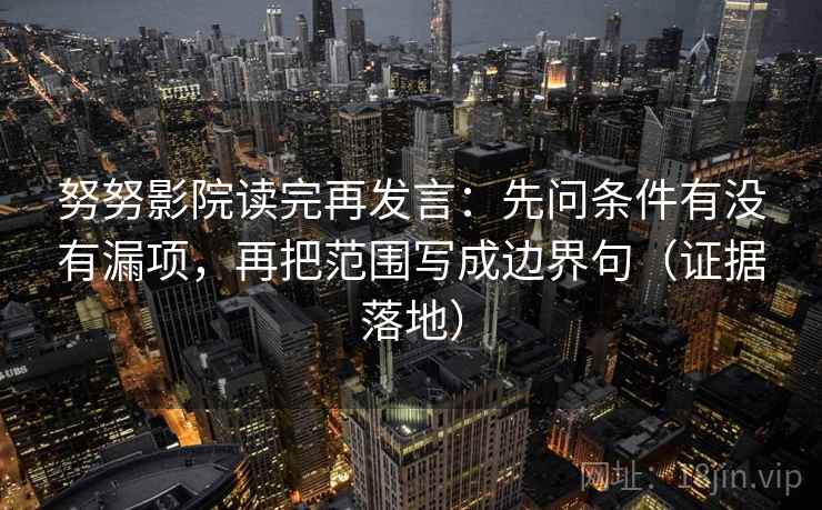 努努影院读完再发言：先问条件有没有漏项，再把范围写成边界句（证据落地）