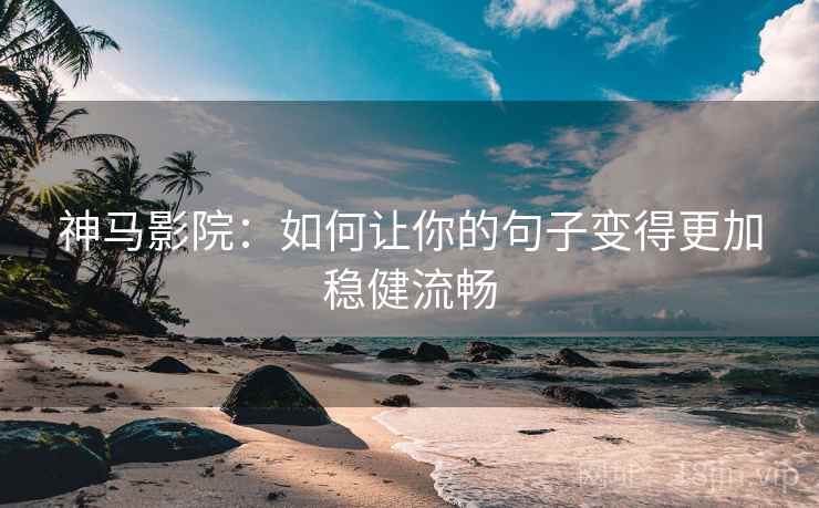 神马影院：如何让你的句子变得更加稳健流畅