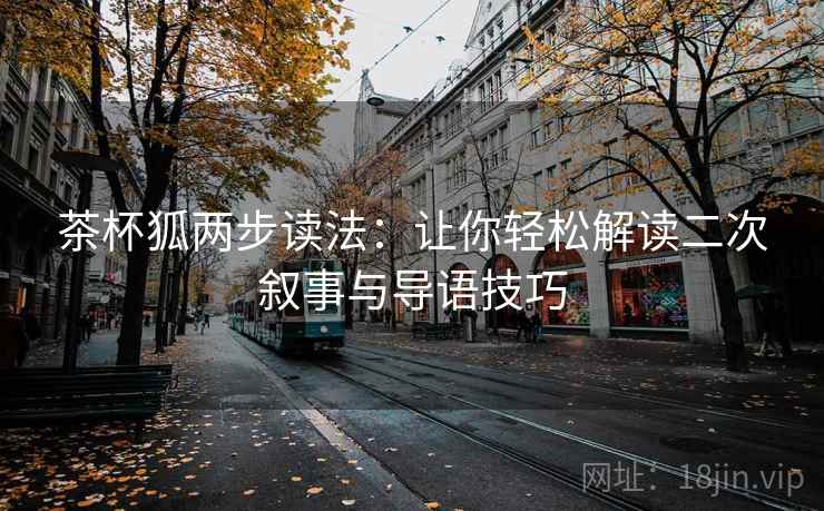 茶杯狐两步读法：让你轻松解读二次叙事与导语技巧