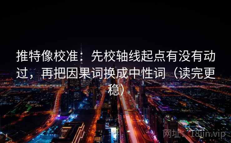 推特像校准：先校轴线起点有没有动过，再把因果词换成中性词（读完更稳）
