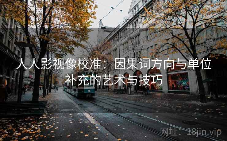 人人影视像校准：因果词方向与单位补充的艺术与技巧