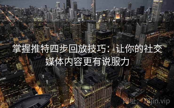 掌握推特四步回放技巧：让你的社交媒体内容更有说服力