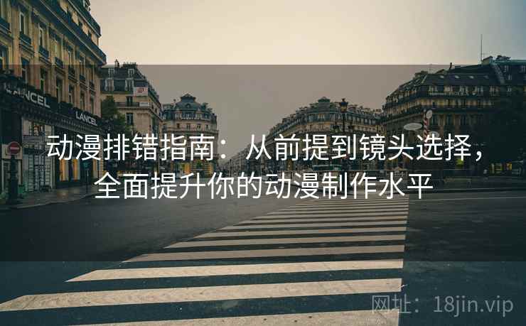 动漫排错指南:从前提到镜头选择,全面提升你的动漫制作水平 动漫排错指南:从前提到镜头选择,全面提升你的动漫制作水平