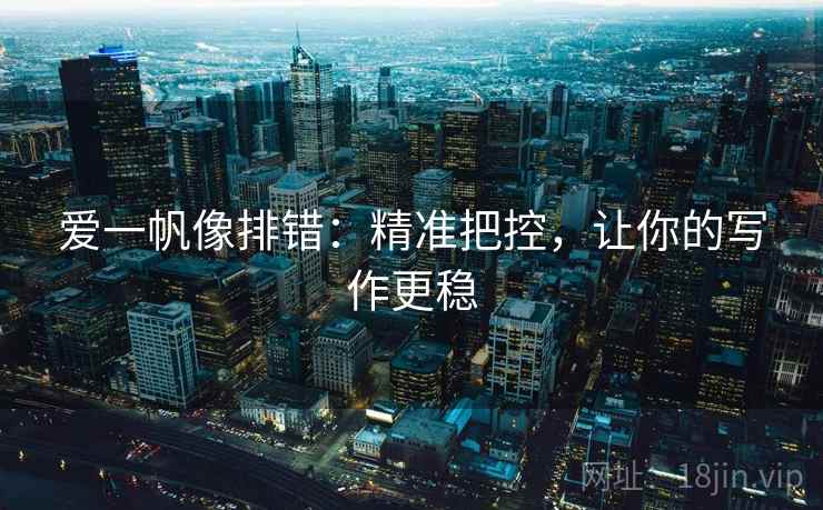 爱一帆像排错：精准把控，让你的写作更稳