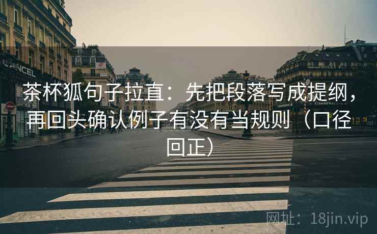 茶杯狐句子拉直：先把段落写成提纲，再回头确认例子有没有当规则（口径回正）
