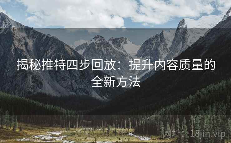 揭秘推特四步回放：提升内容质量的全新方法