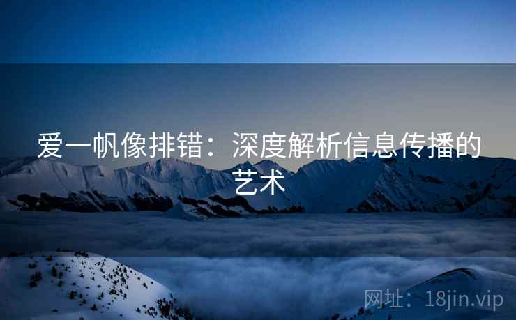 爱一帆像排错：深度解析信息传播的艺术
