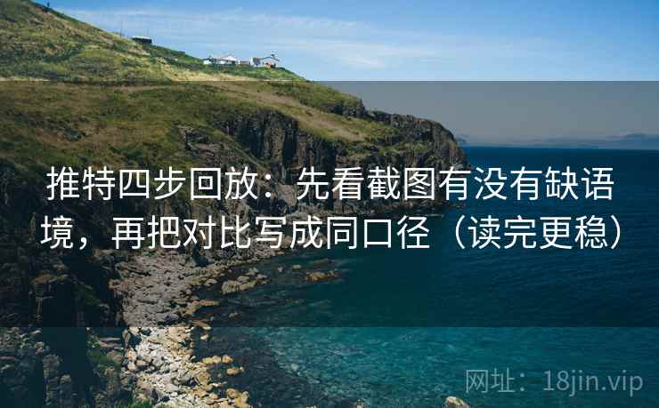 推特四步回放:先看截图有没有缺语境,再把对比写成同口径(读完更稳) 推特四步回放:先看截图有没有缺语境,再把对比写成同口径(读完更稳)