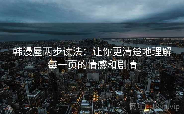 韩漫屋两步读法:让你更清楚地理解每一页的情感和剧情 韩漫屋两步读法:让你更清楚地理解每一页的情感和剧情