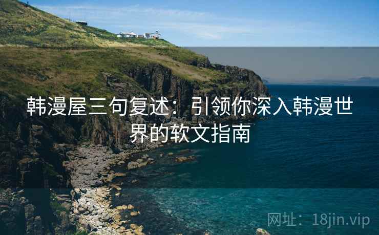 韩漫屋三句复述：引领你深入韩漫世界的软文指南
