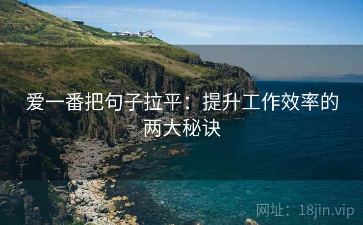 爱一番把句子拉平：提升工作效率的两大秘诀