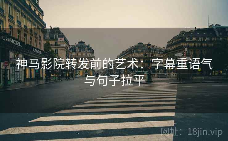 神马影院转发前的艺术：字幕重语气与句子拉平