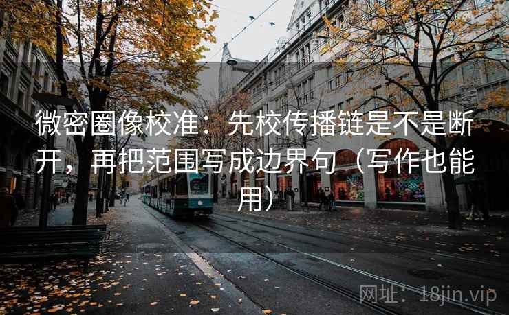 微密圈像校准：先校传播链是不是断开，再把范围写成边界句（写作也能用）