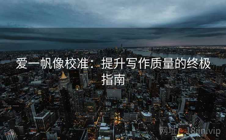 爱一帆像校准：提升写作质量的终极指南