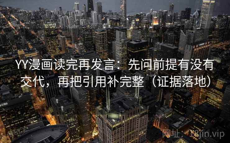 YY漫画读完再发言:先问前提有没有交代,再把引用补完整(证据落地) YY漫画读完再发言:先问前提有没有交代,再把引用补完整(证据落地)