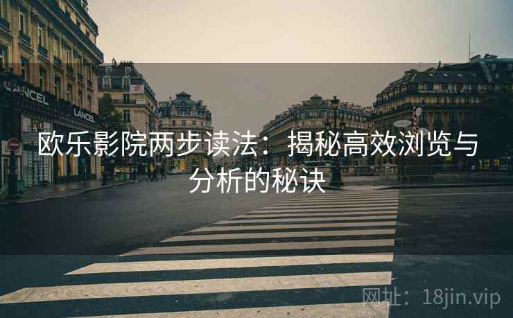 欧乐影院两步读法:揭秘高效浏览与分析的秘诀 欧乐影院两步读法:揭秘高效浏览与分析的秘诀