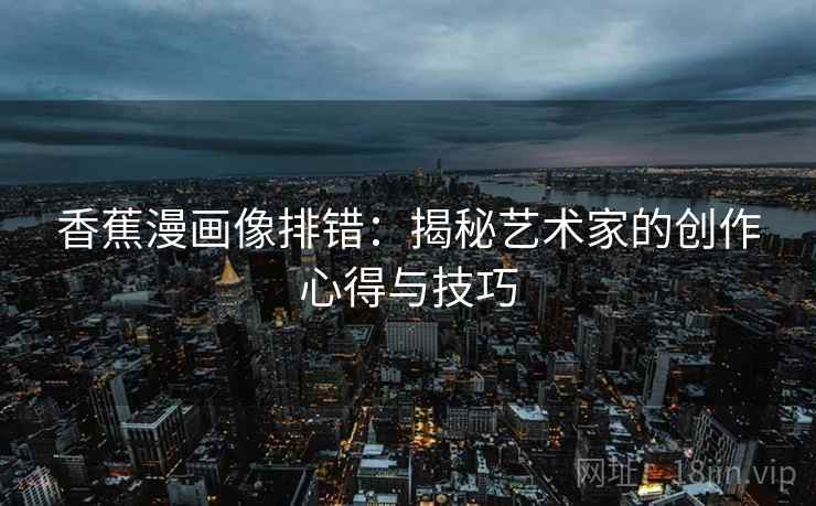 香蕉漫画像排错：揭秘艺术家的创作心得与技巧