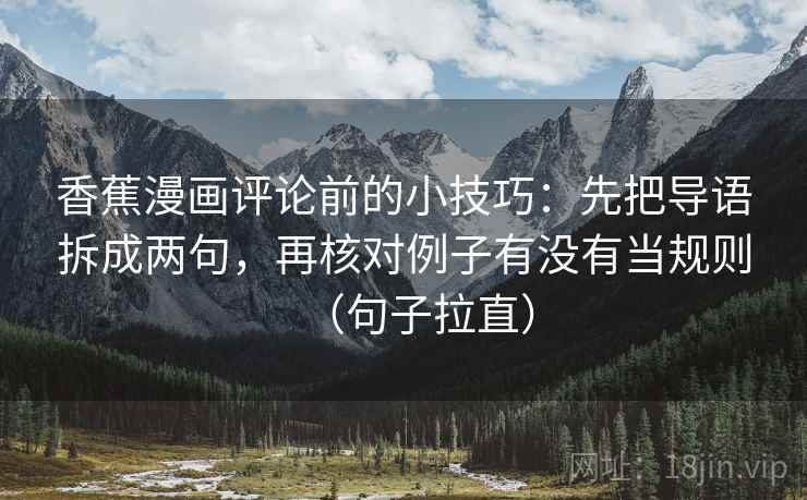香蕉漫画评论前的小技巧：先把导语拆成两句，再核对例子有没有当规则（句子拉直）