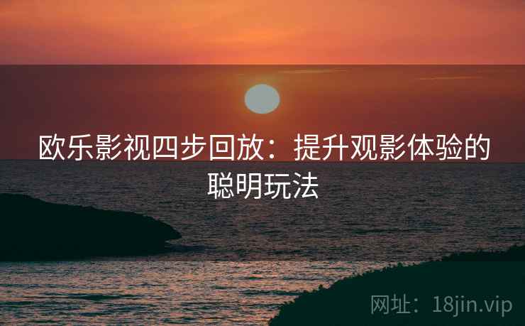 欧乐影视四步回放：提升观影体验的聪明玩法