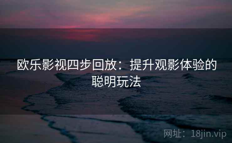 欧乐影视四步回放：提升观影体验的聪明玩法