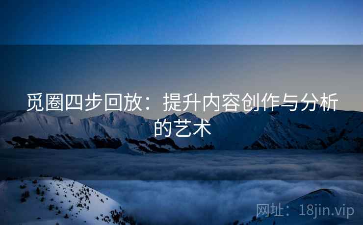 觅圈四步回放：提升内容创作与分析的艺术