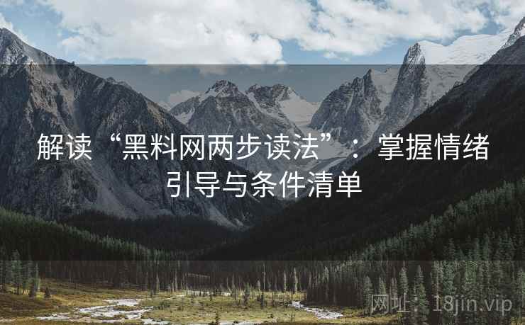 解读“黑料网两步读法”:掌握情绪引导与条件清单 解读“黑料网两步读法”:掌握情绪引导与条件清单