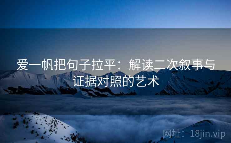 爱一帆把句子拉平：解读二次叙事与证据对照的艺术