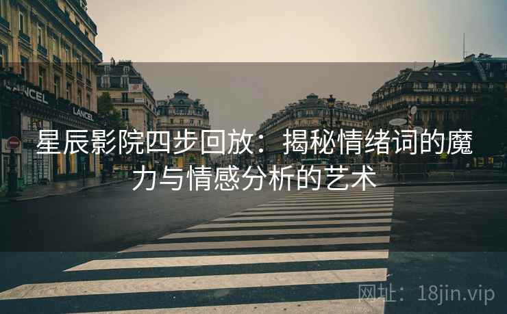 星辰影院四步回放：揭秘情绪词的魔力与情感分析的艺术