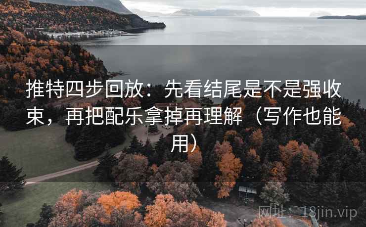 推特四步回放：先看结尾是不是强收束，再把配乐拿掉再理解（写作也能用）