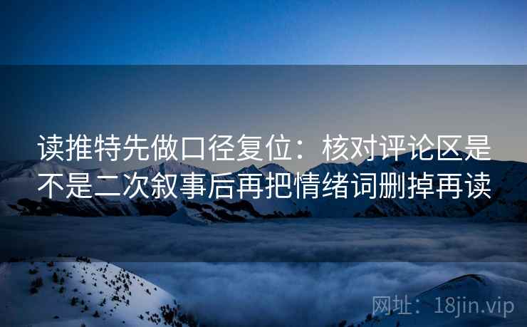 读推特先做口径复位:核对评论区是不是二次叙事后再把情绪词删掉再读 读推特先做口径复位:核对评论区是不是二次叙事后再把情绪词删掉再读