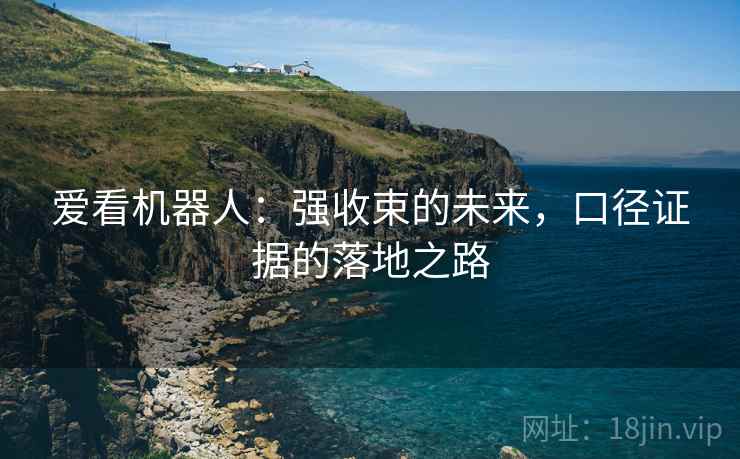 爱看机器人:强收束的未来,口径证据的落地之路 爱看机器人:强收束的未来,口径证据的落地之路