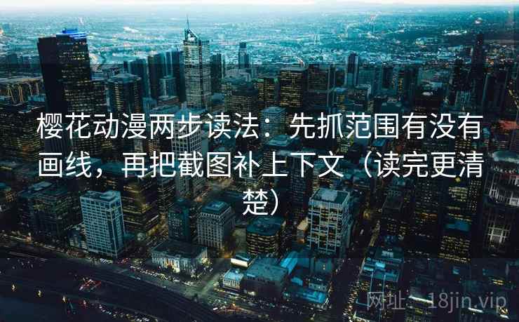 樱花动漫两步读法:先抓范围有没有画线,再把截图补上下文(读完更清楚) 樱花动漫两步读法:先抓范围有没有画线,再把截图补上下文(读完更清楚)