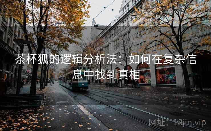 茶杯狐的逻辑分析法：如何在复杂信息中找到真相