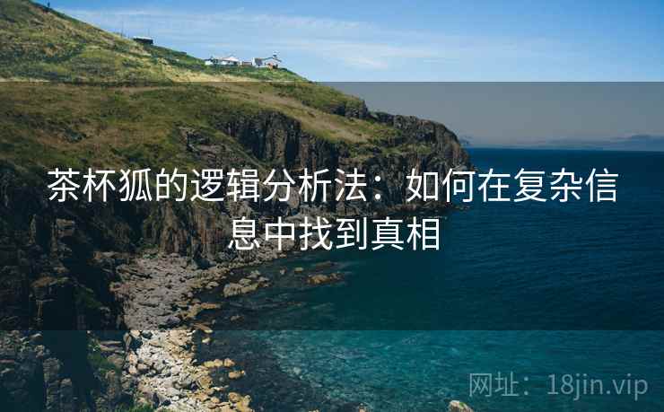 茶杯狐的逻辑分析法：如何在复杂信息中找到真相