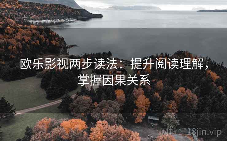 欧乐影视两步读法:提升阅读理解,掌握因果关系 欧乐影视两步读法:提升阅读理解,掌握因果关系