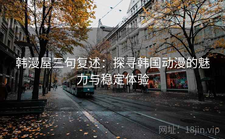 韩漫屋三句复述：探寻韩国动漫的魅力与稳定体验