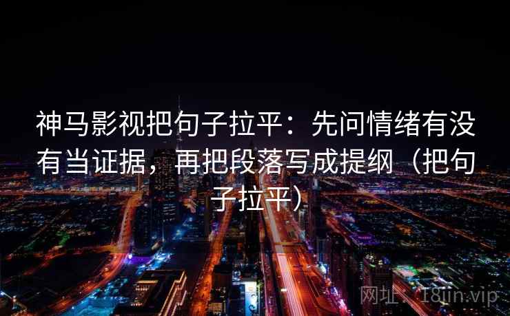 神马影视把句子拉平:先问情绪有没有当证据,再把段落写成提纲(把句子拉平) 神马影视把句子拉平:先问情绪有没有当证据,再把段落写成提纲(把句子拉平)