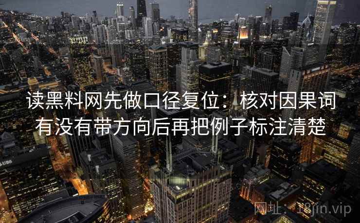读黑料网先做口径复位：核对因果词有没有带方向后再把例子标注清楚